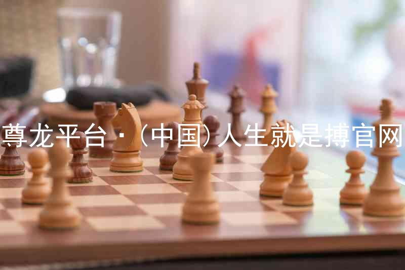 尊龙平台·(中国)人生就是搏官网